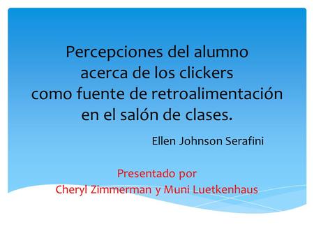 Percepciones del alumno acerca de los clickers como fuente de retroalimentación en el salón de clases. Ellen Johnson Serafini Presentado por Cheryl Zimmerman.