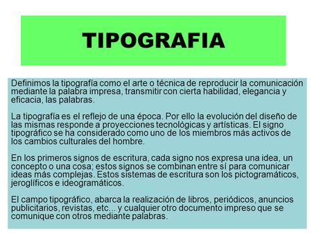 TIPOGRAFIA Definimos la tipografía como el arte o técnica de reproducir la comunicación mediante la palabra impresa, transmitir con cierta habilidad, elegancia.