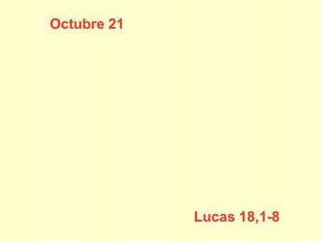 Octubre 21 ORAR Lucas 18,1-8 SIEMPRE.