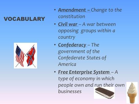 Amendment – Change to the constitution Civil war – A war between opposing groups within a country Confederacy – The government of the Confederate States.