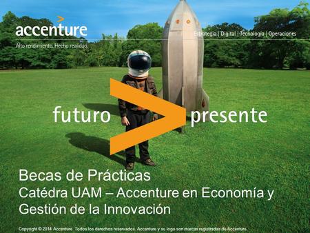 Copyright © 2014 Accenture Todos los derechos reservados. Accenture y su logo son marcas registradas de Accenture. Becas de Prácticas Catédra UAM – Accenture.