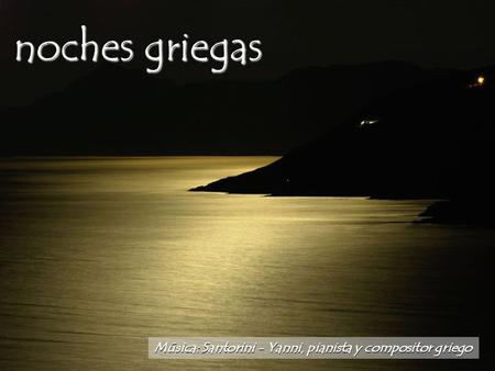 noches griegas Música: Santorini - Yanni, pianista y compositor griego.
