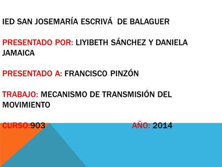 Ied san Josemaría Escrivá de Balaguer presentado por: liyibeth Sánchez y Daniela Jamaica presentado a: francisco pinzón trabajo: mecanismo de transmisión.