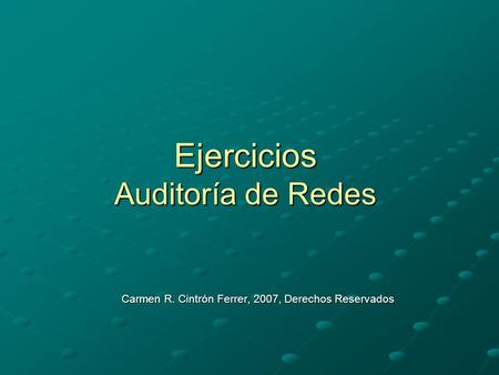 Ejercicios Auditoría de Redes Carmen R. Cintrón Ferrer, 2007, Derechos Reservados.