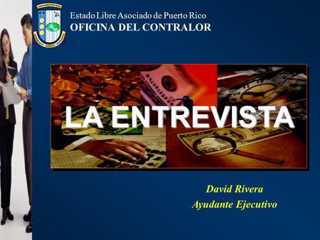 Estado Libre Asociado de Puerto Rico OFICINA DEL CONTRALOR LA ENTREVISTA David Rivera Ayudante Ejecutivo.