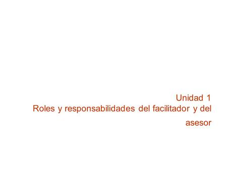 Unidad 1 Roles y responsabilidades del facilitador y del asesor.