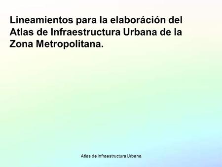 Atlas de Infraestructura Urbana Lineamientos para la elaboráción del Atlas de Infraestructura Urbana de la Zona Metropolitana.