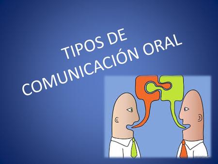 TIPOS DE COMUNICACIÓN ORAL