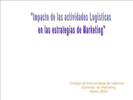 Bridgie Nic Dhonnacha Marzo 2005 Logística como elemento generador de valor añadido Colegio de Economistas de Valencia Comisión de Marketing Marzo 2005.