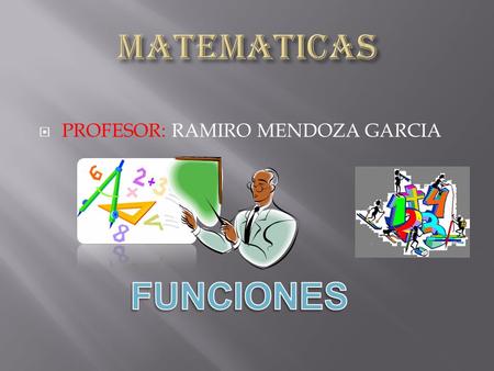MATEMATICAS PROFESOR: RAMIRO MENDOZA GARCIA FUNCIONES.