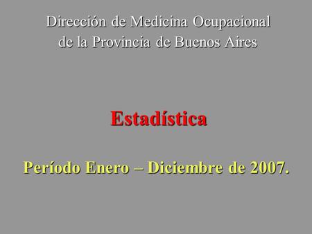 Dirección de Medicina Ocupacional de la Provincia de Buenos Aires Estadística Período Enero – Diciembre de 2007.