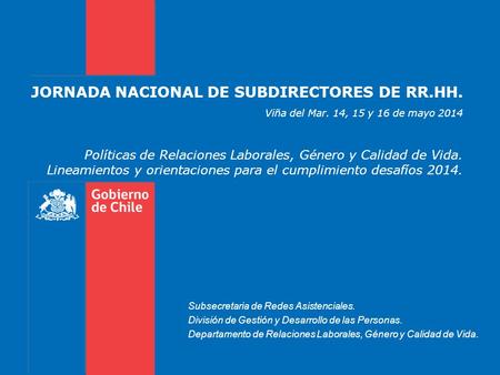 JORNADA NACIONAL DE SUBDIRECTORES DE RR.HH. Viña del Mar. 14, 15 y 16 de mayo 2014 Políticas de Relaciones Laborales, Género y Calidad de Vida. Lineamientos.