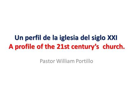 Un perfil de la iglesia del siglo XXI A profile of the 21st century’s church. Pastor William Portillo.