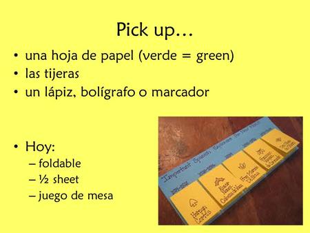 Pick up… una hoja de papel (verde = green) las tijeras un lápiz, bolígrafo o marcador Hoy: – foldable – ½ sheet – juego de mesa.
