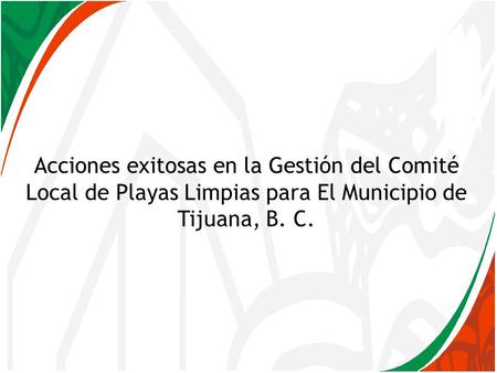 Acciones exitosas en la Gestión del Comité Local de Playas Limpias para El Municipio de Tijuana, B. C.