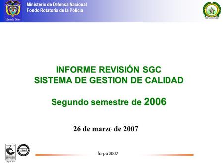 Ministerio de Defensa Nacional Fondo Rotatorio de la Policía forpo 2007 INFORME REVISIÓN SGC SISTEMA DE GESTION DE CALIDAD Segundo semestre de 2006 26.