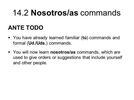 14.2 Nosotros/as commands ANTE TODO  You have already learned familiar (tú) commands and formal (Ud./Uds.) commands.  You will now learn nosotros/as.