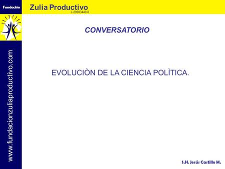 Fundación Zulia Productivo J-29683449-0 www.fundacionzuliaproductivo.com S.H. Jesús Castillo M. EVOLUCIÒN DE LA CIENCIA POLÌTICA. CONVERSATORIO.