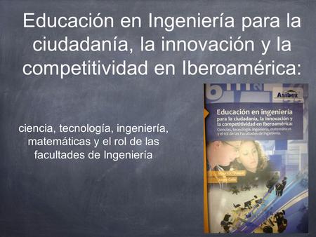 Educación en Ingeniería para la ciudadanía, la innovación y la competitividad en Iberoamérica: ciencia, tecnología, ingeniería, matemáticas y el rol de.