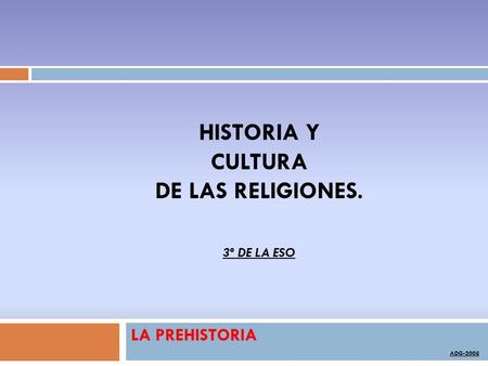 LA PREHISTORIA ADG-2008 HISTORIA Y CULTURA DE LAS RELIGIONES. 3º DE LA ESO.