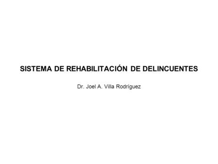 SISTEMA DE REHABILITACIÓN DE DELINCUENTES Dr. Joel A. Villa Rodríguez.