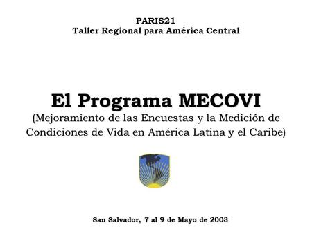 El Programa MECOVI (Mejoramiento de las Encuestas y la Medición de Condiciones de Vida en América Latina y el Caribe) San Salvador, 7 al 9 de Mayo de 2003.