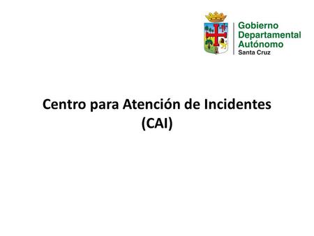 Centro para Atención de Incidentes (CAI). Antecedentes El Gobierno Departamental de Santa Cruz ha seleccionado a COTAS para que le provea un sistema de.