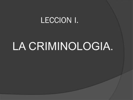 LECCION I. LA CRIMINOLOGIA..