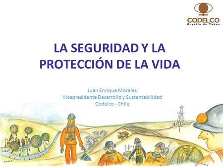 1 LA SEGURIDAD Y LA PROTECCIÓN DE LA VIDA Juan Enrique Morales Vicepresidente Desarrollo y Sustentabilidad Codelco - Chile.