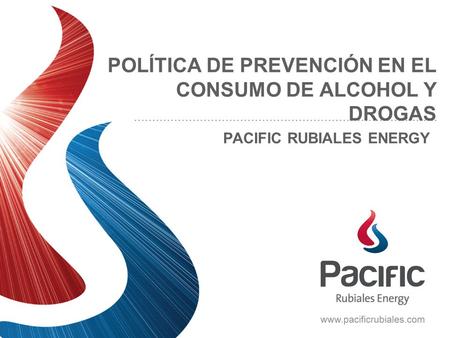 POLÍTICA DE PREVENCIÓN EN EL CONSUMO DE ALCOHOL Y DROGAS PACIFIC RUBIALES ENERGY.