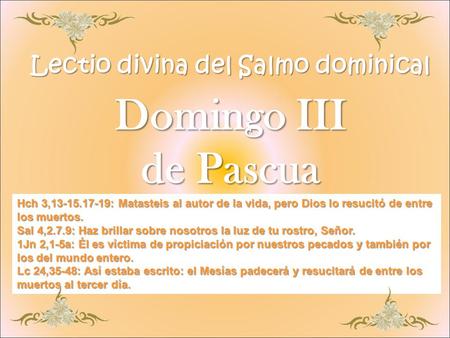 Lectio divina del Salmo dominical Domingo III de Pascua Hch 3,13-15.17-19: Matasteis al autor de la vida, pero Dios lo resucitó de entre los muertos.