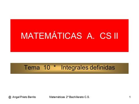 @ Angel Prieto BenitoMatemáticas 2º Bachillerato C.S.1 MATEMÁTICAS A. CS II Tema 10 * Integrales definidas.