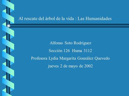 Al rescate del árbol de la vida : Las Humanidades Alfonso Soto Rodríguez Sección 126 Huma 3112 Profesora Lydia Margarita González Quevedo jueves 2 de mayo.