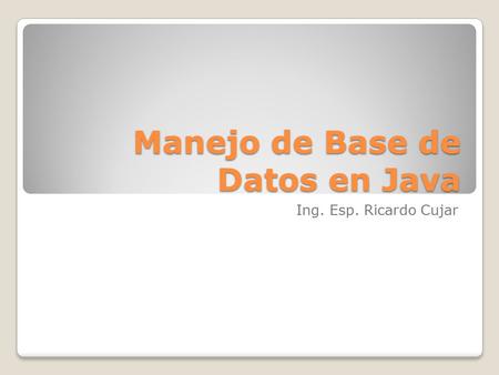 Manejo de Base de Datos en Java Ing. Esp. Ricardo Cujar.