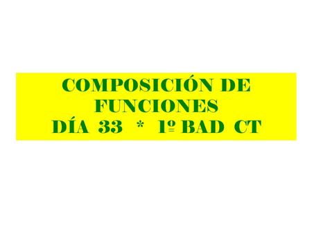 COMPOSICIÓN DE FUNCIONES DÍA 33 * 1º BAD CT