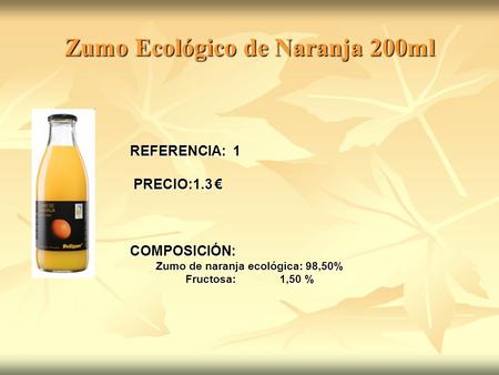 Zumo Ecológico de Naranja 200ml REFERENCIA: 1 PRECIO:1.3 € PRECIO:1.3 €COMPOSICIÓN: Zumo de naranja ecológica: 98,50% Fructosa: 1,50 %