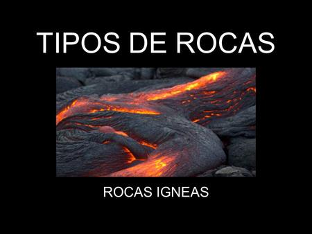 TIPOS DE ROCAS ROCAS IGNEAS.