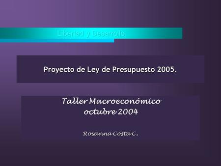Proyecto de Ley de Presupuesto 2005. Taller Macroeconómico octubre 2004 Rosanna Costa C.