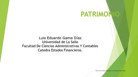 PATRIMONIO Patrimonio de la empresa. Luis Eduardo Gama Díaz Luis Eduardo Gama Díaz Universidad de La Salle Facultad De Ciencias Administrativas Y Contables.