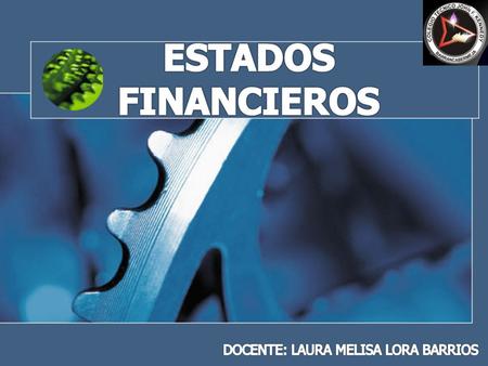 ESTADOS FINANCIEROS DOCENTE: LAURA MELISA LORA BARRIOS.