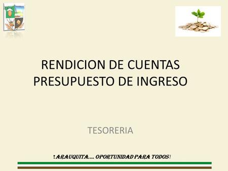 RENDICION DE CUENTAS PRESUPUESTO DE INGRESO TESORERIA !ARAUQUITA.... OPORTUNIDAD PARA TODOS !
