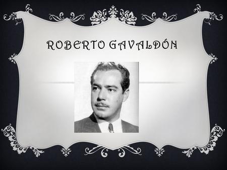 ROBERTO GAVALDÓN.  Roberto Gavaldón Leyva, nació el 7 de junio de 1909 en Ciudad Jiménez estado de Chihuaha, México.  Fue director cinematográfico,