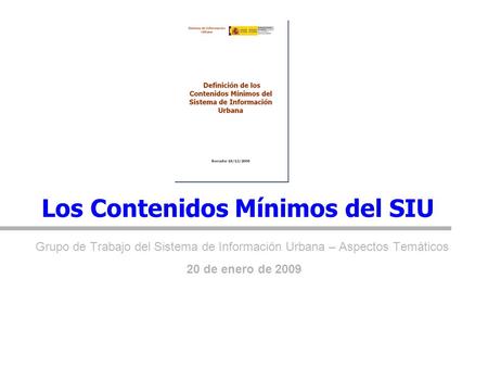 Los Contenidos Mínimos del SIU Grupo de Trabajo del Sistema de Información Urbana – Aspectos Temáticos 20 de enero de 2009.