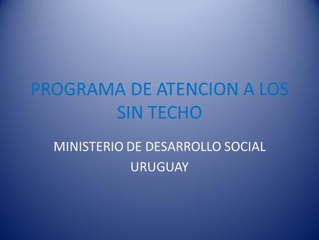 PROGRAMA DE ATENCION A LOS SIN TECHO MINISTERIO DE DESARROLLO SOCIAL URUGUAY.
