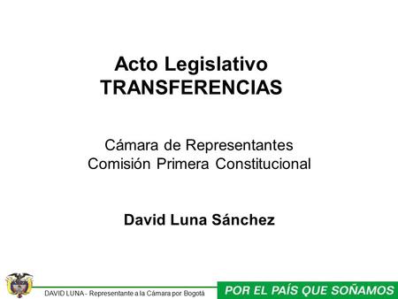 DAVID LUNA - Representante a la Cámara por Bogotá Acto Legislativo TRANSFERENCIAS Cámara de Representantes Comisión Primera Constitucional David Luna Sánchez.
