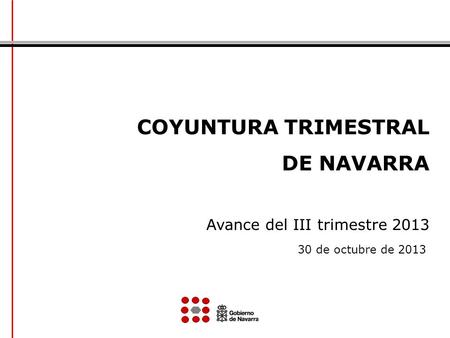 COYUNTURA TRIMESTRAL DE NAVARRA Avance del III trimestre 2013 30 de octubre de 2013.