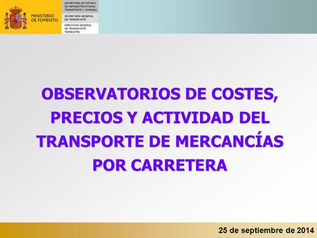 25 de septiembre de 2014 OBSERVATORIOS DE COSTES, PRECIOS Y ACTIVIDAD DEL TRANSPORTE DE MERCANCÍAS POR CARRETERA.