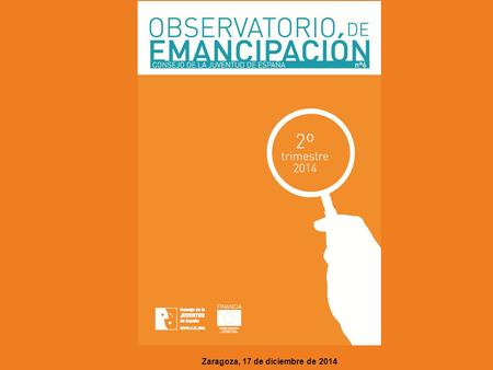 Zaragoza, 17 de diciembre de 2014. Resumen de indicadores y fuentes usadas en el Observatorio ConceptoFuente Población joven, hogares jóvenes, emancipación.