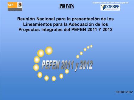 ENERO 2012 Reunión Nacional para la presentación de los Lineamientos para la Adecuación de los Proyectos Integrales del PEFEN 2011 Y 2012 Subsecretaría.