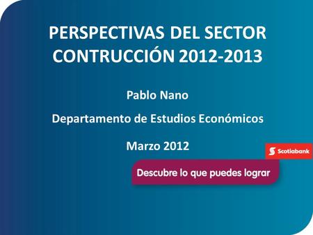 PERSPECTIVAS DEL SECTOR CONTRUCCIÓN 2012-2013 Pablo Nano Departamento de Estudios Económicos Marzo 2012.
